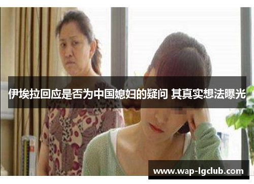 伊埃拉回应是否为中国媳妇的疑问 其真实想法曝光