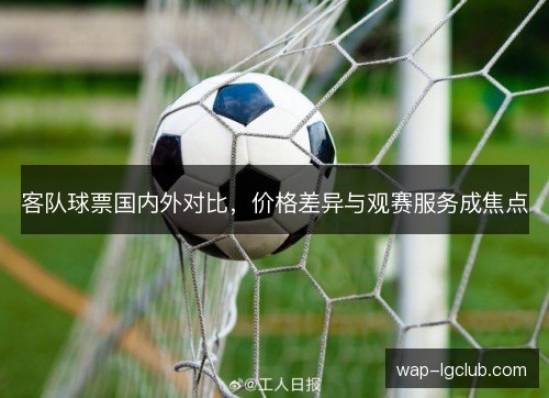 客队球票国内外对比，价格差异与观赛服务成焦点